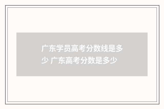 广东学员高考分数线是多少 广东高考分数是多少
