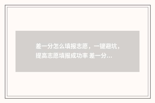 差一分怎么填报志愿，一键避坑，提高志愿填报成功率 差一分可以报本科吗