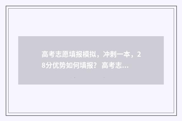 高考志愿填报模拟，冲刺一本，28分优势如何填报？ 高考志愿填报模板