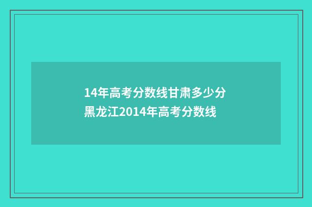 14年高考分数线甘肃多少分 黑龙江2014年高考分数线