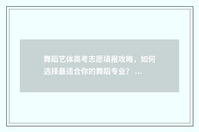 舞蹈艺体高考志愿填报攻略，如何选择最适合你的舞蹈专业？ 舞蹈艺体高考志愿怎么填