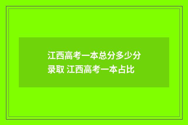江西高考一本总分多少分录取 江西高考一本占比