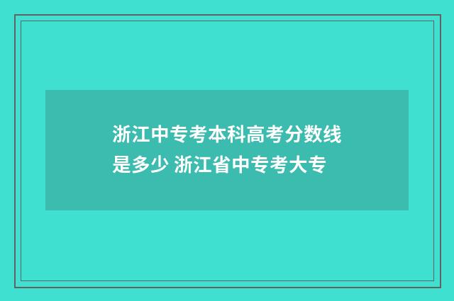 浙江中专考本科高考分数线是多少 浙江省中专考大专