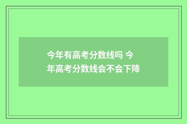 今年有高考分数线吗 今年高考分数线会不会下降