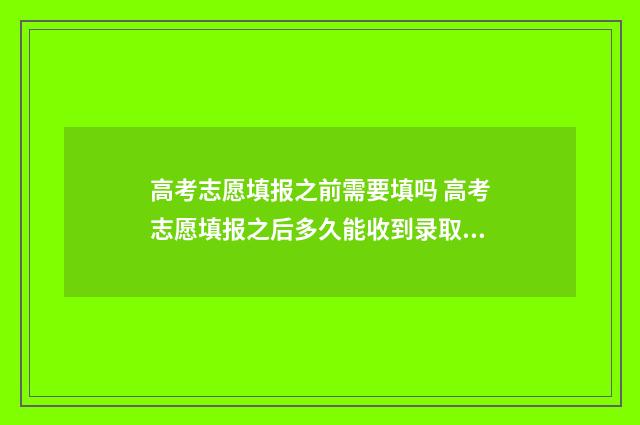 高考志愿填报之前需要填吗 高考志愿填报之后多久能收到录取通知书
