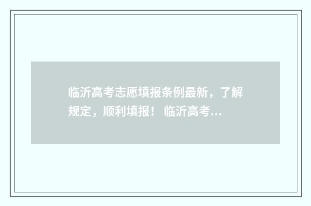 临沂高考志愿填报条例最新，了解规定，顺利填报！ 临沂高考志愿填报线下培训