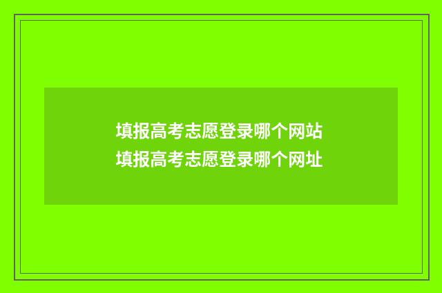 填报高考志愿登录哪个网站 填报高考志愿登录哪个网址