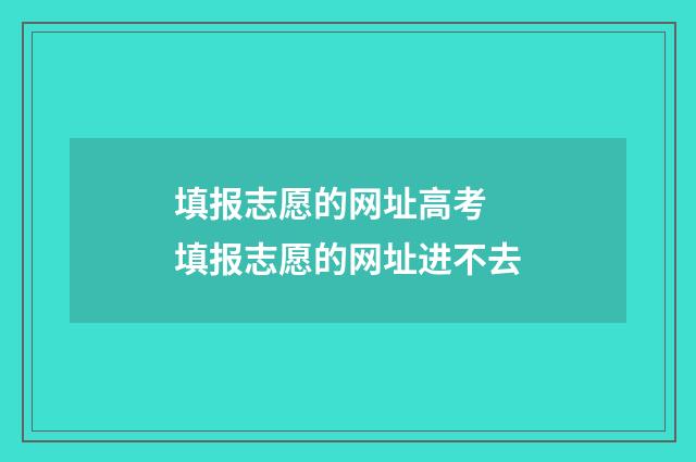 填报志愿的网址高考 填报志愿的网址进不去
