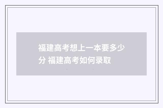 福建高考想上一本要多少分 福建高考如何录取
