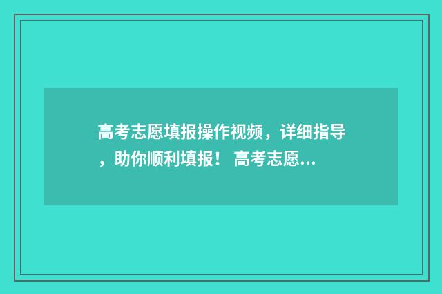高考志愿填报操作视频，详细指导，助你顺利填报！ 高考志愿填报操作一栏怎么填