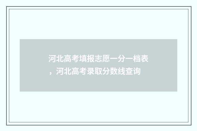 河北高考填报志愿一分一档表,河北高考录取分数线查询
