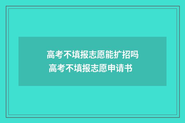 高考不填报志愿能扩招吗 高考不填报志愿申请书