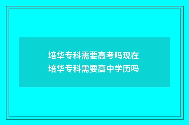 培华专科需要高考吗现在 培华专科需要高中学历吗