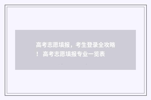 高考志愿填报,考生登录全攻略! 高考志愿填报专业一览表