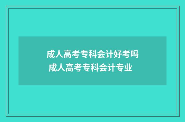 成人高考专科会计好考吗 成人高考专科会计专业