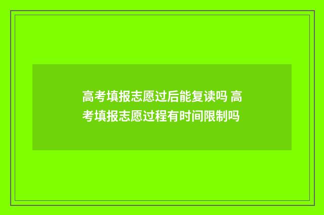 高考填报志愿过后能复读吗 高考填报志愿过程有时间限制吗