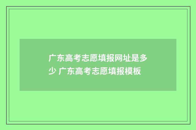 广东高考志愿填报网址是多少 广东高考志愿填报模板