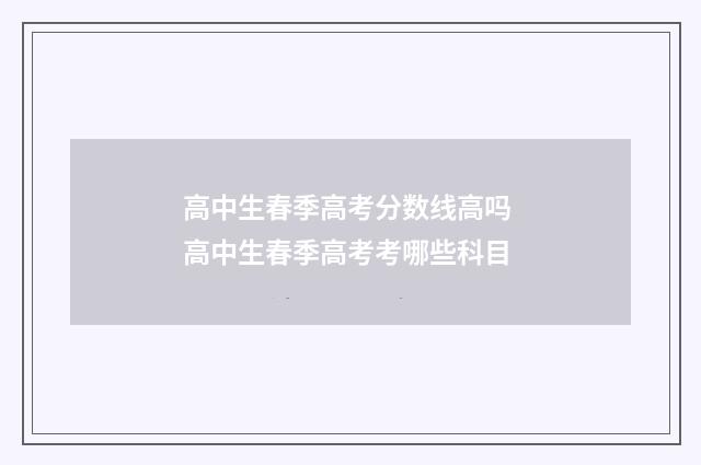 高中生春季高考分数线高吗 高中生春季高考考哪些科目