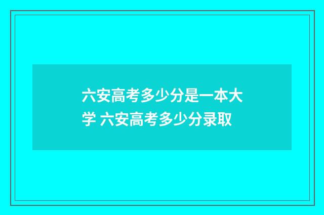六安高考多少分是一本大学 六安高考多少分录取