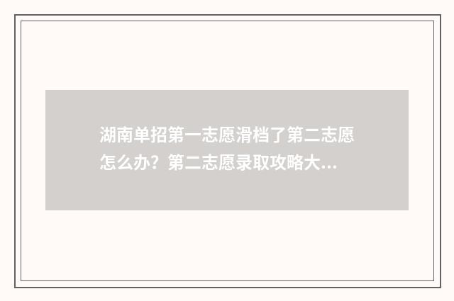 湖南单招第一志愿滑档了第二志愿怎么办？第二志愿录取攻略大全 湖南单招第一志愿录取时间
