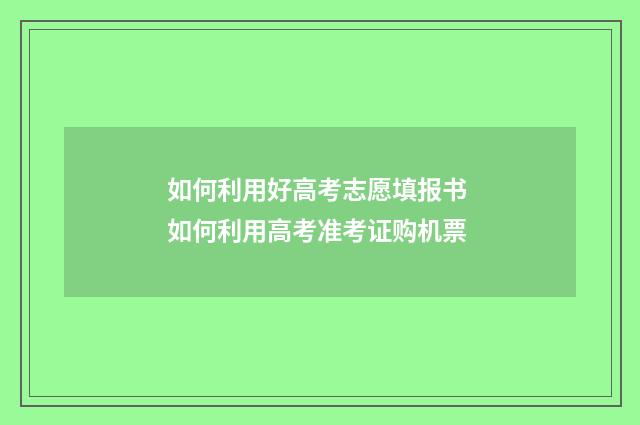 如何利用好高考志愿填报书 如何利用高考准考证购机票