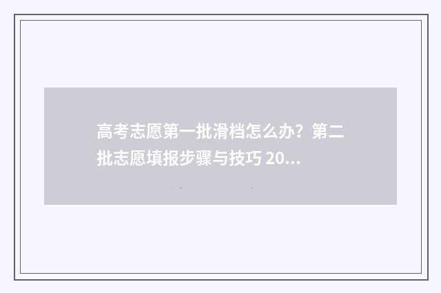 高考志愿第一批滑档怎么办？第二批志愿填报步骤与技巧 2024年高考志愿填报有新政策