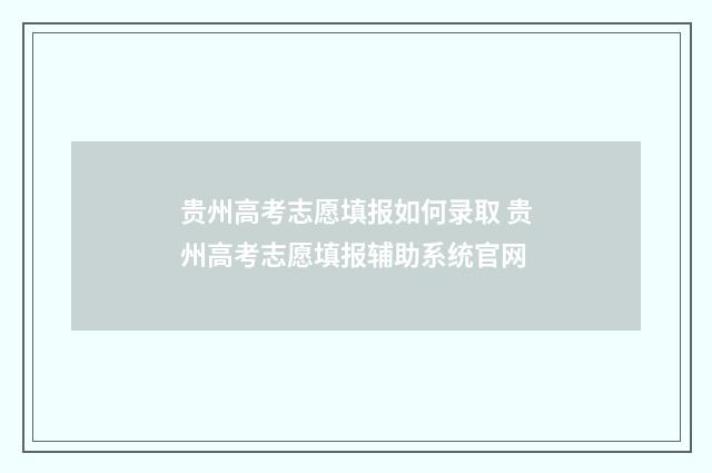 贵州高考志愿填报如何录取 贵州高考志愿填报辅助系统官网