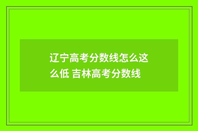 辽宁高考分数线怎么这么低 吉林高考分数线