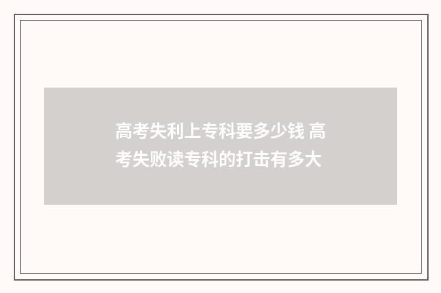 高考失利上专科要多少钱 高考失败读专科的打击有多大