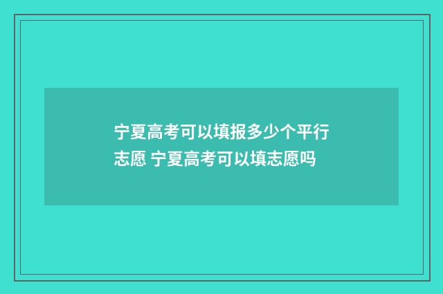 宁夏高考可以填报多少个平行志愿 宁夏高考可以填志愿吗