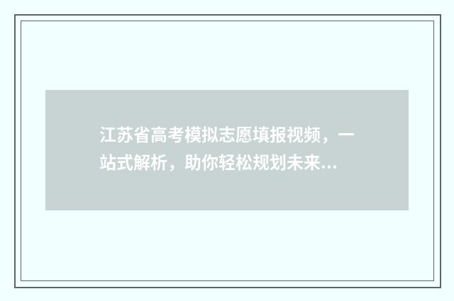 江苏省高考模拟志愿填报视频，一站式解析，助你轻松规划未来！ 江苏省高考模拟志愿填报网站