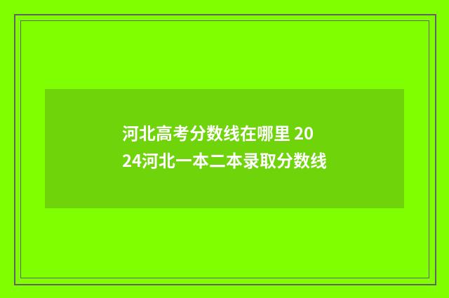 河北高考分数线在哪里 2024河北一本二本录取分数线