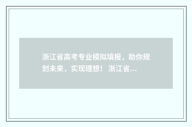 浙江省高考专业模拟填报，助你规划未来，实现理想！ 浙江省高考专业分数线
