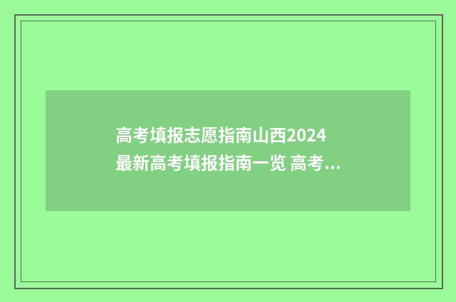 高考填报志愿指南山西2024 最新高考填报指南一览 高考志愿填报指导师