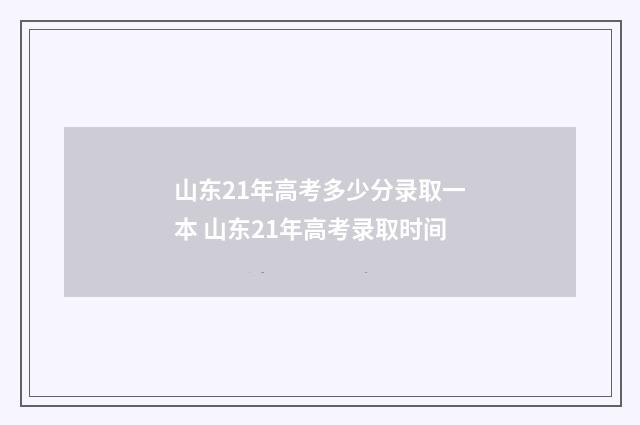 山东21年高考多少分录取一本 山东21年高考录取时间