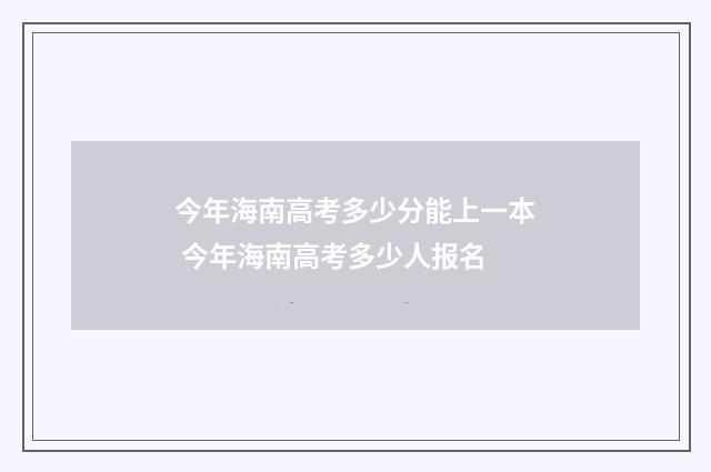 今年海南高考多少分能上一本 今年海南高考多少人报名