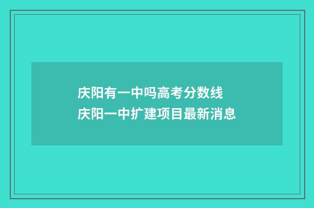 庆阳有一中吗高考分数线 庆阳一中扩建项目最新消息