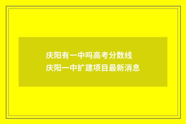 庆阳有一中吗高考分数线 庆阳一中扩建项目最新消息