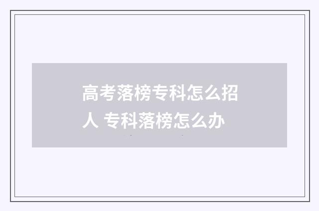 高考落榜专科怎么招人 专科落榜怎么办