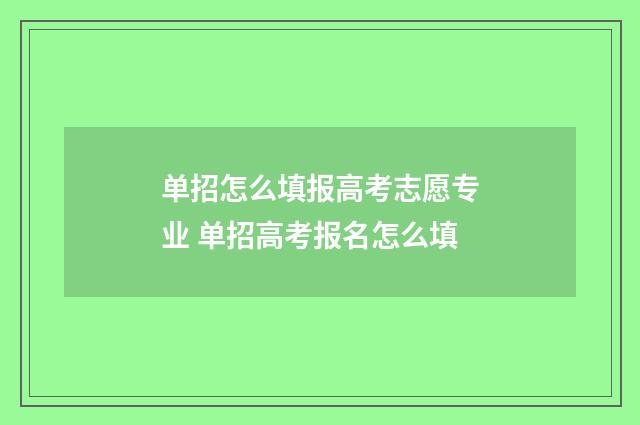 单招怎么填报高考志愿专业 单招高考报名怎么填