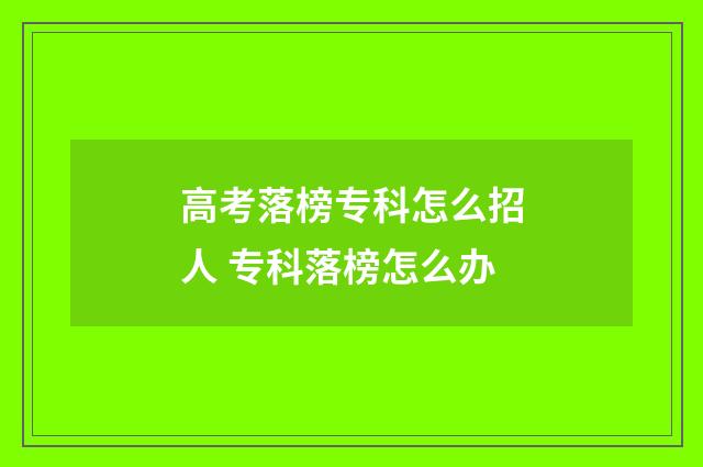 高考落榜专科怎么招人 专科落榜怎么办