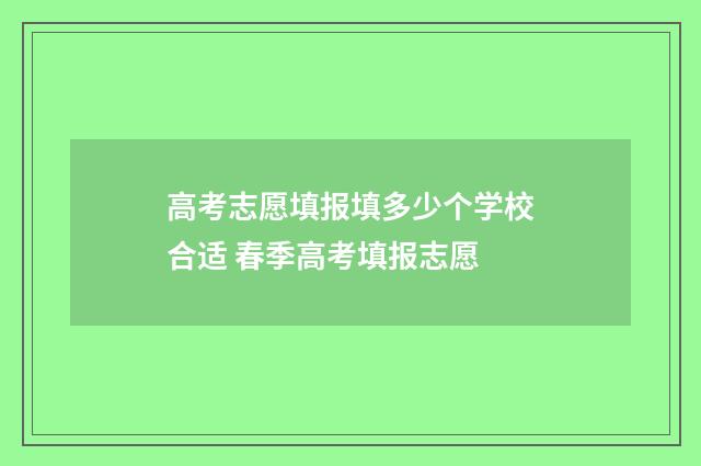 高考志愿填报填多少个学校合适 春季高考填报志愿