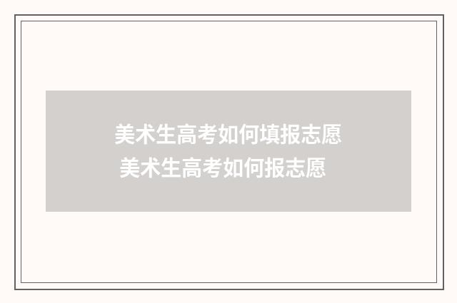 美术生高考如何填报志愿 美术生高考如何报志愿