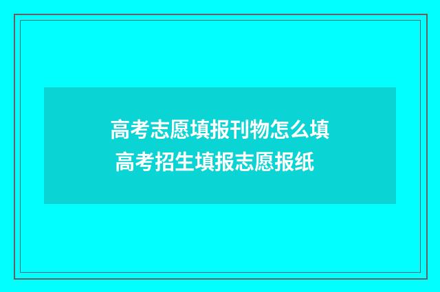 高考志愿填报刊物怎么填 高考招生填报志愿报纸