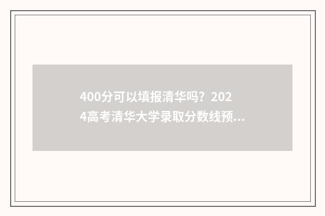 400分可以填报清华吗？2024高考清华大学录取分数线预测 400分可以填报清华吗