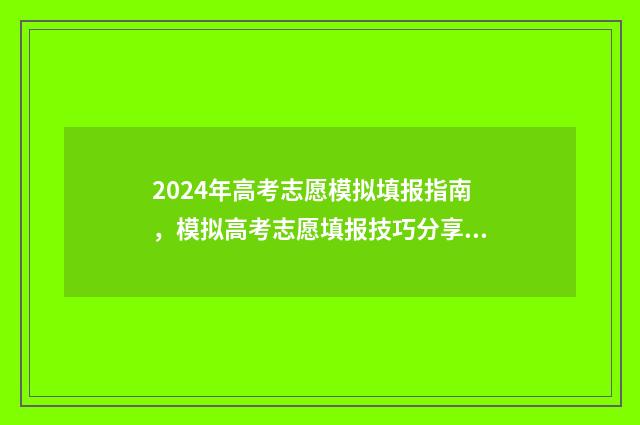 2024年高考志愿模拟填报指南，模拟高考志愿填报技巧分享 2024年高考志愿可以报几个志愿