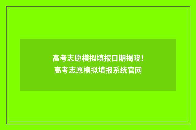 高考志愿模拟填报日期揭晓！ 高考志愿模拟填报系统官网