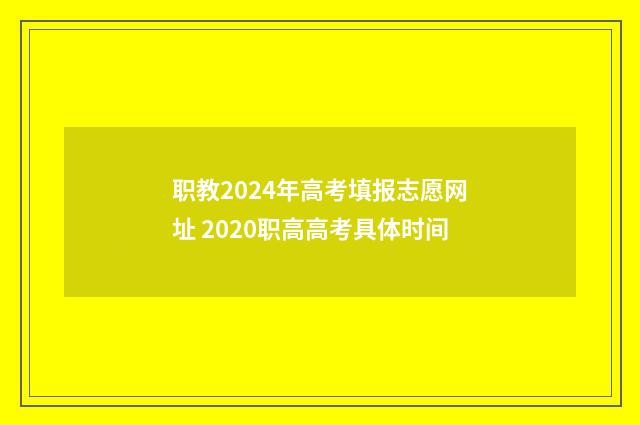 职教2024年高考填报志愿网址 2020职高高考具体时间