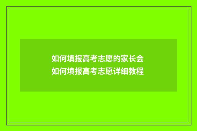 如何填报高考志愿的家长会 如何填报高考志愿详细教程