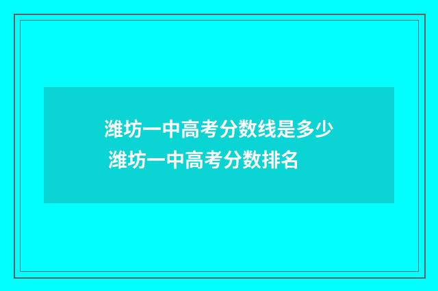 潍坊一中高考分数线是多少 潍坊一中高考分数排名